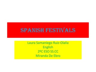 SPANISH FESTIVALS
  Laura Samaniego Ruiz-Olalla
            English
         2ºC ESO SS.CC
       Miranda De Ebro
 