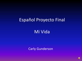Español Proyecto Final

       Mi Vida


    Carly Gunderson
 