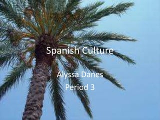 Spanish Culture

  Alyssa Danes
    Period 3
 