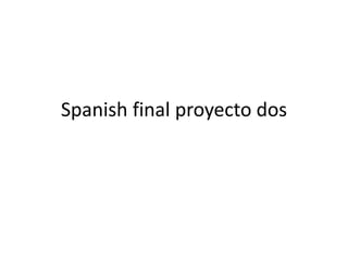 Spanish final proyecto dos
 