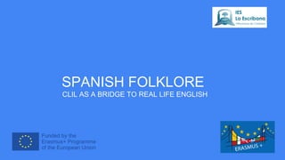 SPANISH FOLKLORE
CLIL AS A BRIDGE TO REAL LIFE ENGLISH
 