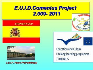 E.U.I.D.Comenius Project   2.009- 2011 SPANISH FOOD C.E.I.P. Paulo Freire(Málaga) 