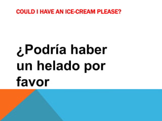 COULD I HAVE AN ICE-CREAM PLEASE?
¿Podría haber
un helado por
favor