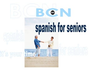 spanish for seniors spanish for seniors BCN spanish for seniors it´s your time it´s your time www.bcnlanguages.com BCN 