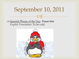 Spanish Phrase of the Day: TenerfríoEnglish Translation: To be coldSeptember 10, 2011