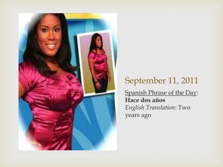 September 11, 2011Spanish Phrase of the Day: Hace dos añosEnglish Translation: Two years ago