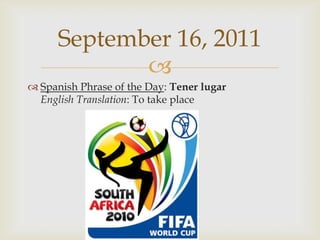 Spanish Phrase of the Day: TenerlugarEnglish Translation: To take placeSeptember 16, 2011