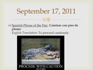 Spanish Phrase of the Day: Caminar con pies de plomoEnglish Translation: To proceed cautiouslySeptember 17, 2011