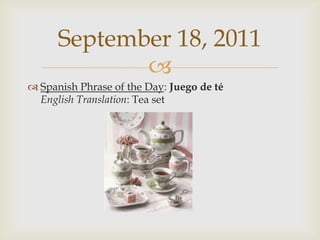 Spanish Phrase of the Day: Juego de téEnglish Translation: Tea setSeptember 18, 2011
