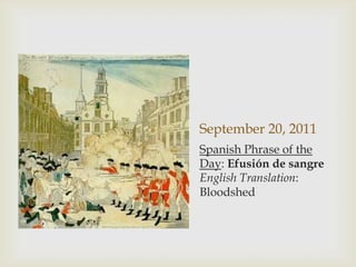 September 20, 2011Spanish Phrase of the Day: Efusión de sangreEnglish Translation: Bloodshed