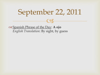 September 23, 2011Spanish Phrase of the Day: El díamenospensadoEnglish Translation: When least expectedSeptember 24, 2011Spanish Phrase of the Day: EcharmanoEnglish Translation: To seize