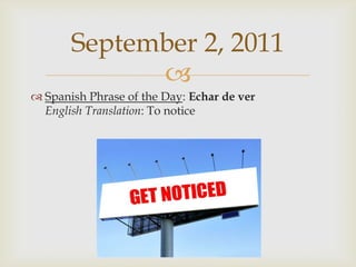 Spanish Phrase of the Day: Echar de verEnglish Translation: To noticeSeptember 2, 2011