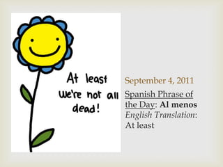 September 4, 2011leastSpanish Phrase of the Day: Al menosEnglish Translation: At least