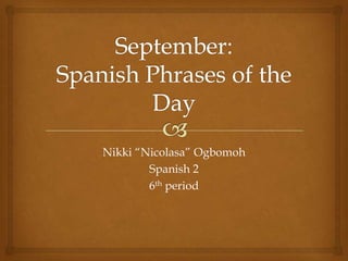 September: Spanish Phrases of the Day Nikki “Nicolasa” Ogbomoh Spanish 2 6th period  