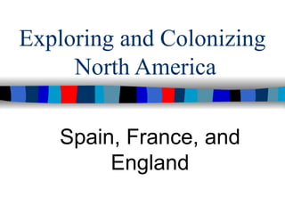 Exploring and Colonizing
     North America

   Spain, France, and
        England
 