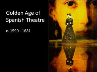 Golden Age of
Spanish Theatre
c. 1590 - 1681
 