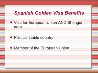 Spanish Golden Visa Benefits
 Visa for European Union AND Shengen
area
 Political stable country
 Member of the European Union
 