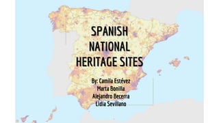 SPANISH
NATIONAL
HERITAGE SITES
By: Camila Estévez
Marta Bonilla
Alejandro Becerra
Lidia Sevillano
 