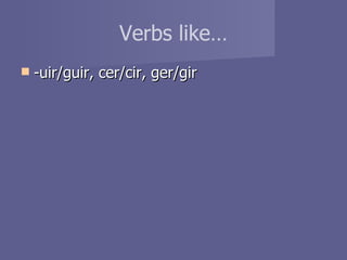 Verbs like… -uir/guir, cer/cir, ger/gir 