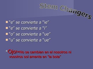 “ e” se convierte a “ie” “ e” se convierte a “i” “ o” se convierte a “ue” “ u” se convierte a “ue” * Ojo != No se cambian en el nosotros ni vosotros sol amente en “la bota” 