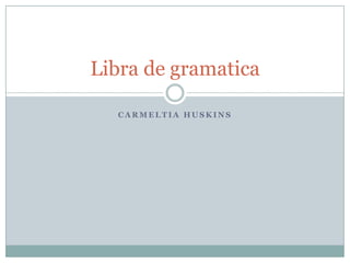 Libra de gramatica

  CARMELTIA HUSKINS
 