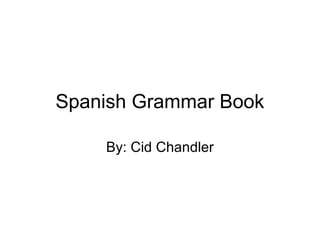 Spanish Grammar Book

    By: Cid Chandler
 