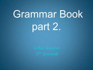  Grammar Bookpart 2. Lola Guinn 5th period 