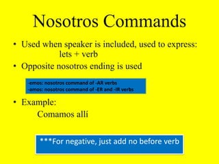 Mono VerbsWith affirmative nosotros commands, the final “s” is dropped before adding the pronouns –nos or –se