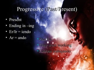 Progressive (Past/Present)
•   Present
•   Ending in –ing
•   Er/Ir = iendo
•   Ar = ando      •Past Ex.
                   •They were working
                   •Estaban trabajando
 