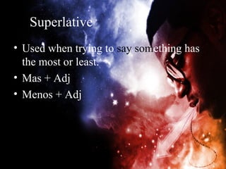 Superlative
• Used when trying to say something has
  the most or least.
• Mas + Adj
• Menos + Adj
 