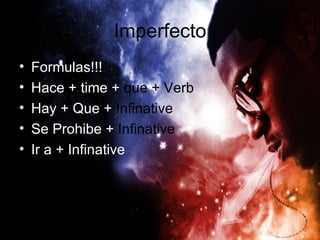 Imperfecto
•   Formulas!!!
•   Hace + time + que + Verb
•   Hay + Que + Infinative
•   Se Prohibe + Infinative
•   Ir a + Infinative
 