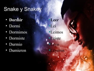 Snake y Snakey
•   Dormir       •Leer
•   Dormi        •Lei
•   Dormimos     •Leimos
•   Dormiste     •Leiste
•   Durmio       •Leyo
•   Dumieron     •Leyeron
 