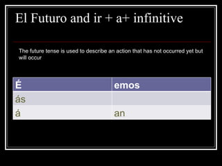   El Futuro and ir + a+ infinitive The future tense is used to describe an action that has not occurred yet but will occur É emos ás á an 
