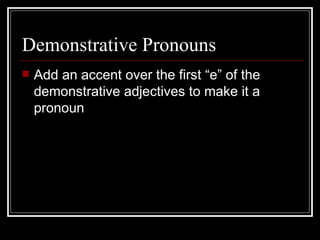 Demonstrative Pronouns Add an accent over the first “e” of the demonstrative adjectives to make it a pronoun 