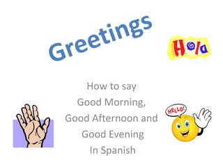 How to say
  Good Morning,
Good Afternoon and
   Good Evening
    In Spanish
 