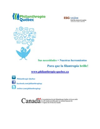 Sus necesidades = Nuestras herramientas

                               Para que la filantropía brille!
                www.philanthropie-quebec.ca

Philanthropie Québec

facebook.com/philanthropieqc

twitter.com/philanthropieqc
 