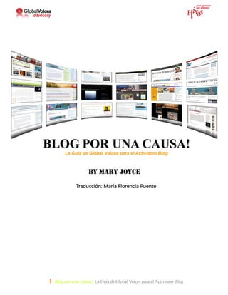 BLOG POR UNA CAUSA!
        La Guía de Global Voices para el Activismo Blog




              Traducción: María Florencia Puente




1- Blog por una Causa! La Guía de Global Voices para el Activismo Blog
 