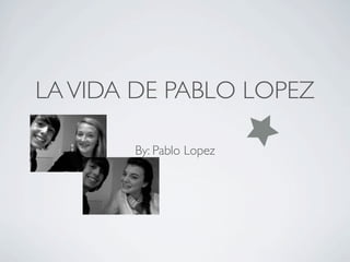 LA VIDA DE PABLO LOPEZ

       By: Pablo Lopez
 