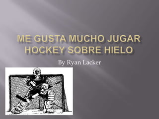 Me Gusta Mucho Jugar hockey sobrehielo By Ryan Lacker 