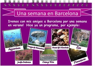 Unasemana en Barcelona Iremos con mis amigos a Barcelona por una semana en verano!  Hice ya un programa, por ejemplo: 
