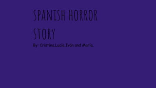 spanish horror
storyBy: Cristina,Lucía,Iván and María.
 