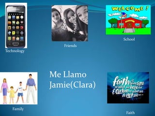Technology
Family
School
Faith
Friends
Me Llamo
Jamie(Clara)
 