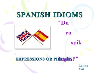 SPANISH IDIOMS EXPRESSIONS OR PHRASES Leticia Cid “ Du  yu  spik  Inglis?” 