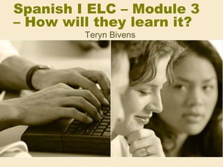 Spanish I ELC – Module 3 – How will they learn it? TerynBivens 