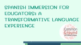 SPANISH IMMERSION FOR
EDUCATORS: A
TRANSFORMATIVE LANGUAGE
EXPERIENCE
 