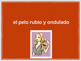 el pelo rubio y ondulado
 