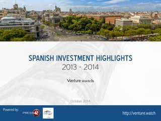 SPANISH INVESTMENT HIGHLIGHTS 
2013 - 2014 
Powered by: 
http://venture.watch 
October 2014 
 