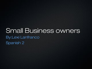 Small Business ownersSmall Business owners
By:Lexi LanfrancoBy:Lexi Lanfranco
Spanish 2Spanish 2
 