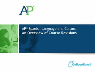 AP® Spanish Language and Culture:
An Overview of Course Revisions
 
