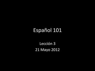 Español 101

  Lección 3
21 Mayo 2012
 